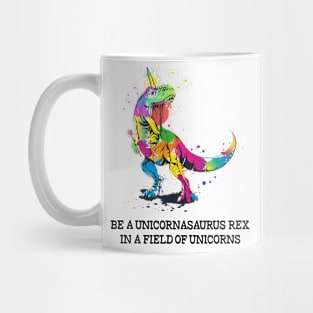 Be a Unicornasaurus Rex in a Field of Unicorns - Unicorn Lover Gift Mug